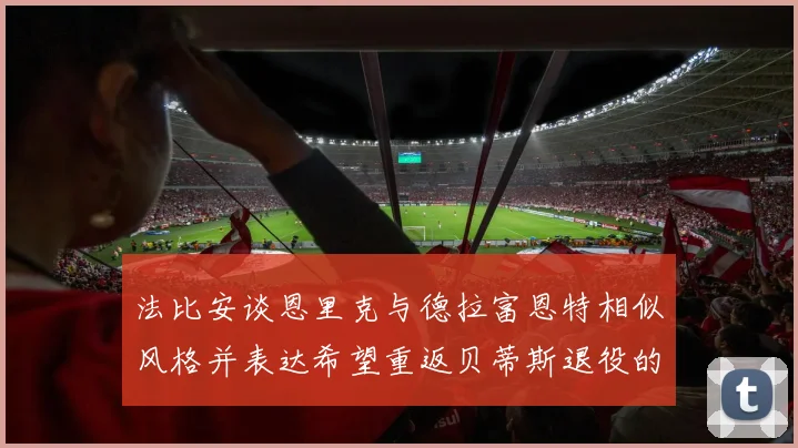 法比安谈恩里克与德拉富恩特相似风格并表达希望重返贝蒂斯退役的愿望