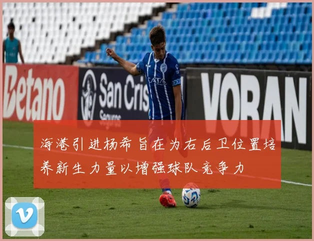 海港引进杨希旨在为右后卫位置培养新生力量以增强球队竞争力