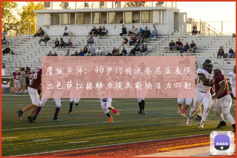 詹俊点评：40岁门将沃齐尼亚表现出色萨拉赫助力埃及前场活力四射