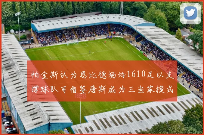 帕金斯认为恩比德场均1610足以支撑球队可借鉴唐斯成为三当家模式