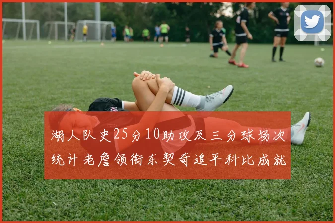 湖人队史25分10助攻及三分球场次统计老詹领衔东契奇追平科比成就