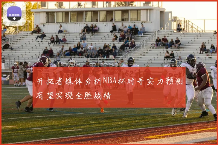 开拓者媒体分析NBA杯对手实力预测有望实现全胜战绩