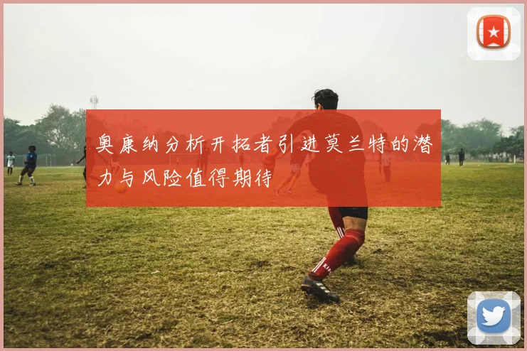 奥康纳分析开拓者引进莫兰特的潜力与风险值得期待