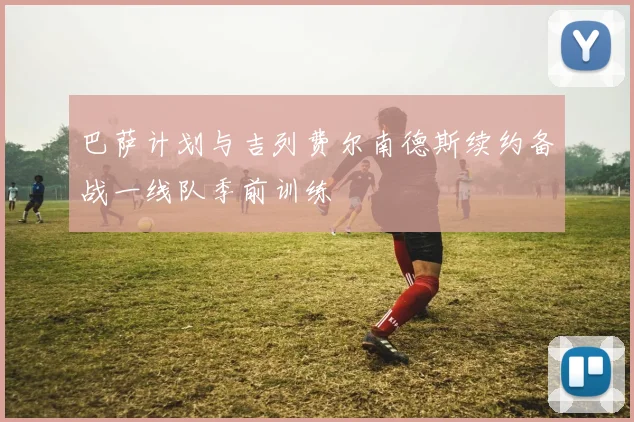 巴萨计划与吉列费尔南德斯续约备战一线队季前训练