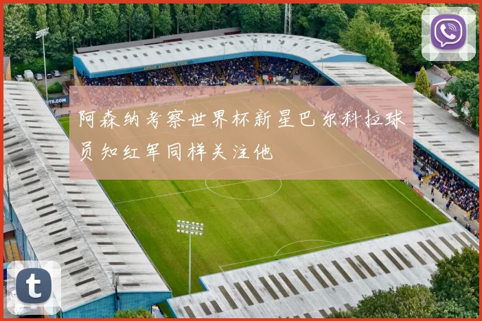阿森纳考察世界杯新星巴尔科拉球员知红军同样关注他
