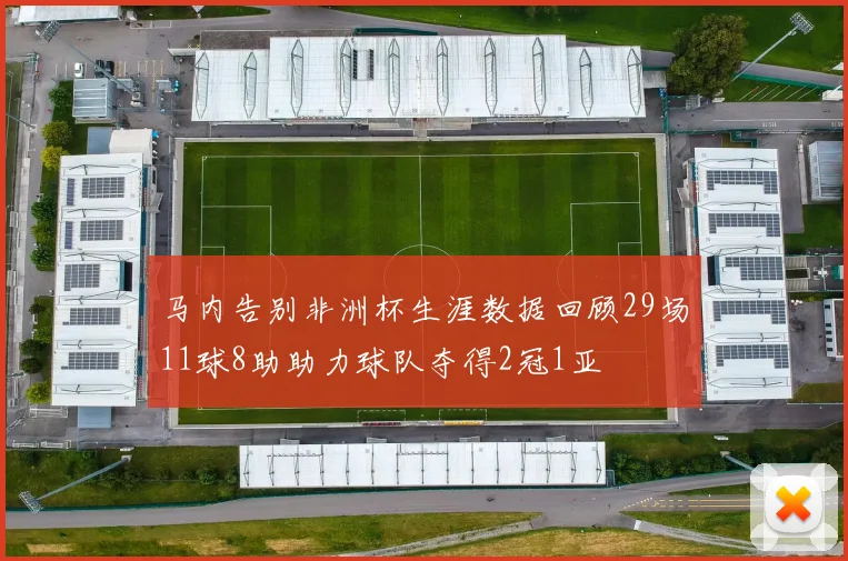 马内告别非洲杯生涯数据回顾29场11球8助助力球队夺得2冠1亚