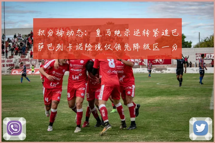 积分榜动态：皇马绝杀逆转紧追巴萨巴列卡诺险境仅领先降级区一分