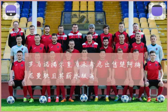 罗马诺揭示皇马未考虑出售楚阿梅尼曼联且其薪水极高