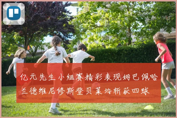 亿元先生小组赛精彩表现姆巴佩哈兰德维尼修斯登贝莱均斩获四球
